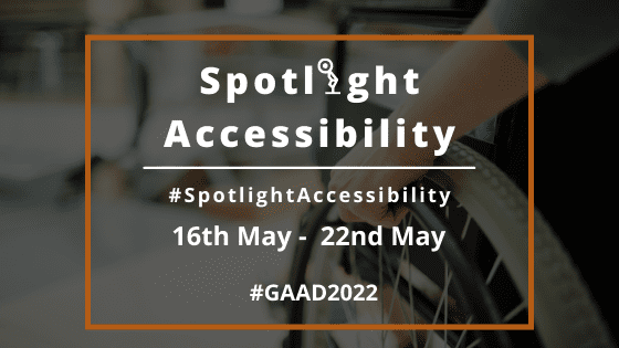 Spotlight Accessibility - 16th May - 20th May, #GAAD 2022